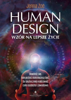 Human Design – wzór na lepsze życie. Dowiedz się, kim jesteś i kim możesz być, by skuteczniej realizować cele osobiste i zawodowe - Zoe Jenna