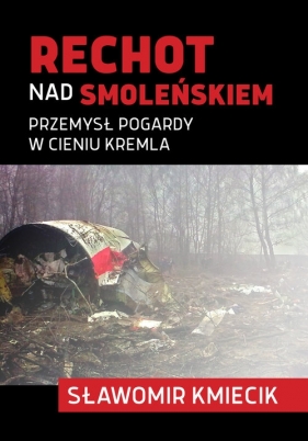 Rechot nad Smoleńskiem. Przemysł pogardy w cieniu Kremla - Kmiecik Sławomir