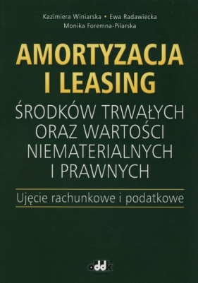 Amortyzacja i leasing - Winiarska Kazimiera, Radawiecka Ewa, Foremna-Pilarska Monika<br />