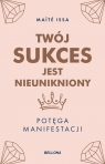 Twój sukces jest nieunikniony. Potęga manifestacji Maite Issa