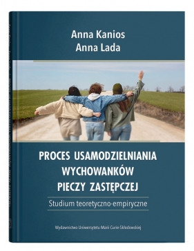 Proces usamodzielniania wychowanków pieczy zastępczej. Studium teoretyczno-empiryczne - Anna Kanios, Anna Lada