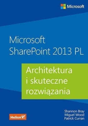 Microsoft SharePoint 2013 PL Architektura i skuteczne rozwiązania - Shannon Bray, Miguel Wood, Patrick Curran