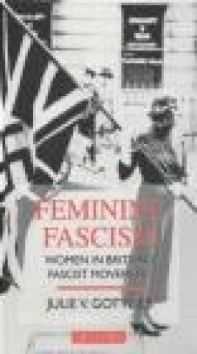 Feminine Fascism Women in Britain's Fascist Movement Julie V. Gottlieb, Julie Gottlieb