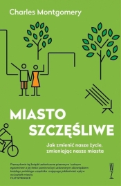Miasto szczęśliwe. Jak zmienić nasze życie, zmieniając nasze miasta - Charles Montgomery