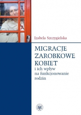 Migracje zarobkowe kobiet oraz ich wpływ na funkcjonowanie rodzin - Szczygielska Izabela