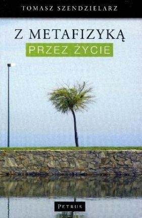 Z metafizyką przez życie - Szendzielarz Tomasz