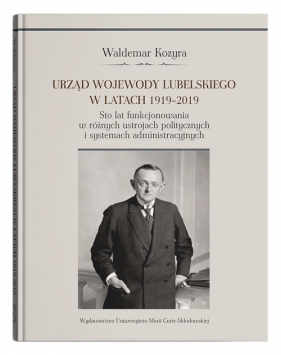 Urząd wojewody lubelskiego w latach 1919-2019. Sto lat funkcjonowania w różnych ustrojach politycznych - Waldemar Kozyra