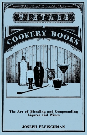 The Art of Blending and Compounding Liqures and Wines - Fleischman Joseph
