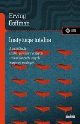 Instytucje totalne. Eseje o sytuacji społecznej pacjentów szpitali psychiatrycznych i mieszkańców innych instytucji totalnych - Erving Goffman