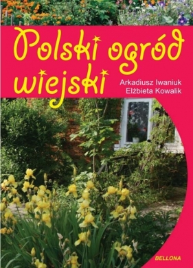 Polski ogród wiejski - Iwaniuk Arkadiusz, Elżbieta Kowalik