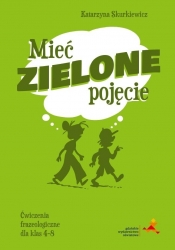 Mieć zielone pojęcie. Ćwiczenia frazeologiczne dla klas 4–8 - Katarzyna Skurkiewicz