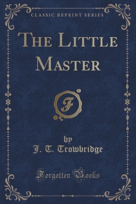 The Little Master (Classic Reprint) - Trowbridge J. T.