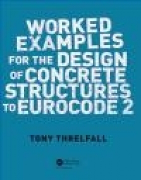 Worked Examples for the Design of Concrete Structures to Eurocode 2 A. J. Threlfall, Tony Threlfall