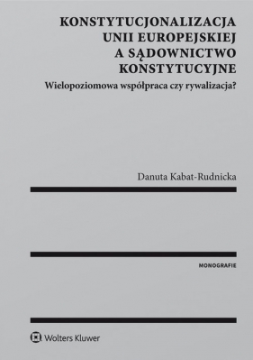 Konstytucjonalizacja Unii Europejskiej a sądownictwo konstytucyjne - Kabat-Rudnicka Danuta