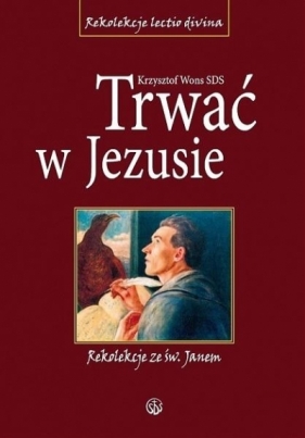 Trwać w Jezusie. Rekolekcje ze św. Janem TW - KS. KRZYSZTOF WONS