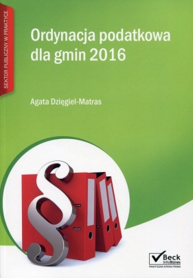 Ordynacja podatkowa dla gmin 2016 - Dzięgiel-Matras Agata