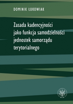 Zasada kadencyjności jako funkcja samodzielności jednostek samorządu terytorialnego - Dominik Łukowiak