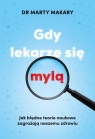 Gdy lekarze się mylą Jak błędne teorie naukowe zagrażają naszemu Makary Marty