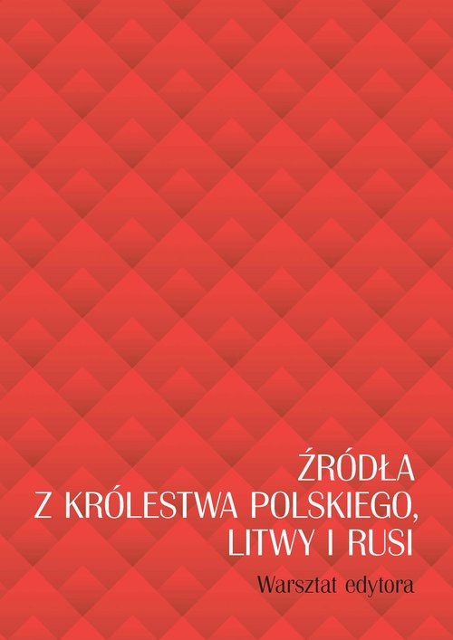 Źródła z Królestwa Polskiego, Litwy i Rusi. Warsztat edytora