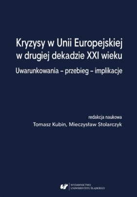 Kryzysy w Unii Europejskiej w drugiej dekadzie... - Tomasz Kubin, Mieczysław Stolarczyk