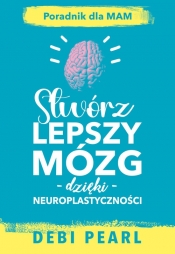Stwórz lepszy mózg - dzięki- neuroplastyczności- poradnik dla mam - Debi Pearl