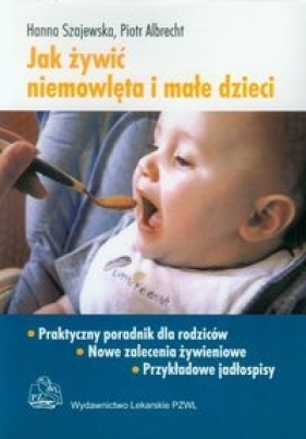Jak żywić niemowlęta i małe dzieci. Praktyczny poradnik dla rodziców - Szajewska Hanna, Piotr Albrecht