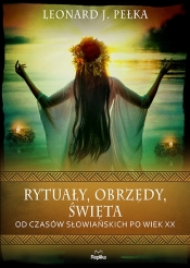 Rytuały, obrzędy, święta. Od czasów słowiańskich po wiek XX - Leonard J. Pełka