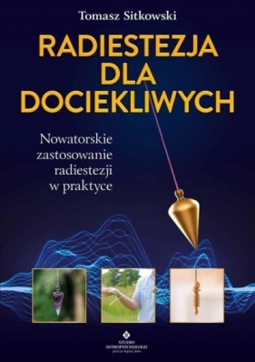 Radiestezja dla dociekliwych. Nowatorskie zastosowanie radiestezji w praktyce - Sitkowski Tomasz