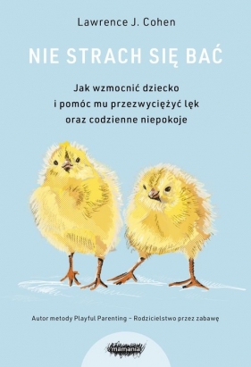 Nie strach się bać. Jak wzmocnić dziecko i pomóc mu przezwyciężyć lęk i codzienne niepokoje - Lawrence J. Cohen