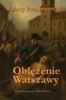 Oblężenie Warszawy. Powieść historyczna z końca XVIII w. Walery Przyborowski