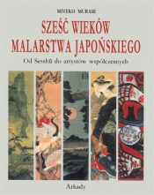Sześć wieków malarstwa japońskiego. Od Sesshu do artystów współczesnych - Murase Miyeko