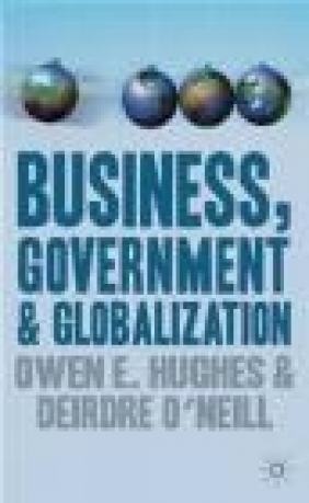 Business Government and Globalization Deirdre O'Neill, Owen E. Hughes, O Hughes