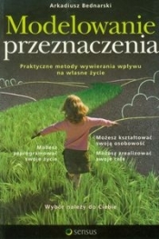 Modelowanie przeznaczenia Praktyczne metody wywierania wpływu na własne życie