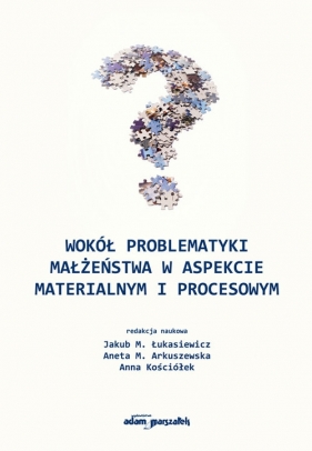 Wokół problematyki małżeństwa w aspekcie materialnym i procesowym - Anna Kościółek, Jakub M. Łukasiewicz, Aneta M. Arkuszewska