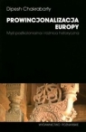 Prowincjonalizacja Europy Myśl postkolonialna i różnica historyczna Chakrabarty Dipesh