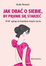 JAK DBAĆ O SIEBIE, BY PIĘKNIE SIĘ STARZEĆ. Well-aging na każdym etapie Giulia Penazzi