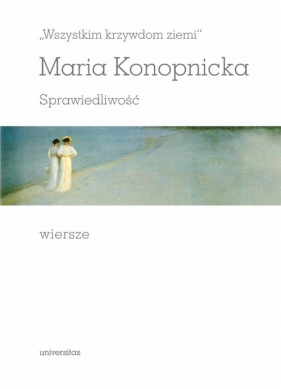 „Wszystkim krzywdom ziemi”. Sprawiedliwość. Wiersze - Maria Konopnicka