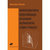 Wielokryterialna optymalizacja procesów wytwarzania części maszyn - Płonka Stanisław