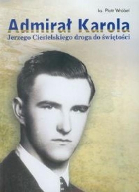 Admirał Karola Jerzego Ciesielskiego droga do świętości - Wróbel Piotr