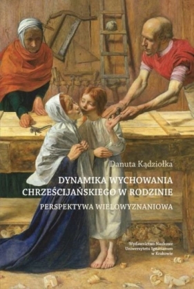 Dynamika wychowania chrześcijańskiego w rodzinie. Perspektywa wielowyznaniowa - Kądziołka Danuta