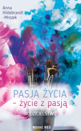 Pasja życia życie z pasją Rodzicielstwo - Anna Hildebrandt-Mrozek