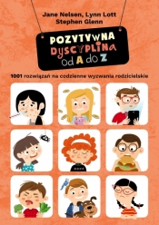 Pozytywna dyscyplina od A do Z. 1001 rozwiązań na codzienne wyzwania rodzicielskie. - Jane Nelsen, Lynn Lott, Stephen Glenn