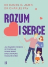 Rozum i serce Jak mądrzy rodzice wychowują pewne siebie, emocjonalnie Daniel G. Amen, Fay Charles
