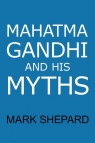 Mahatma Gandhi and His Myths Civil Disobedience, Nonviolence, and Shepard Mark