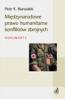 Międzynarodowe prawo humanitarne konfliktów zbrojnych. Dokumenty Piotr K. Marszałek