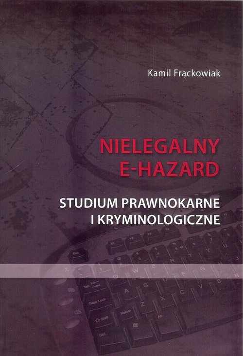 Nielegalny e-hazard. Studium prawnokarne i kryminologiczne