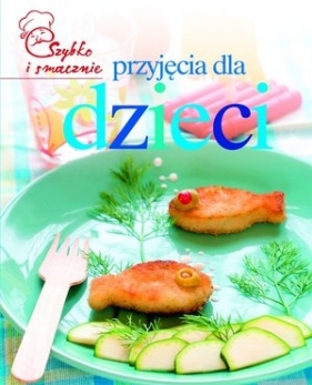 Przyjęcia dla dzieci. Szybko i smacznie - Opracowanie zbiorowe