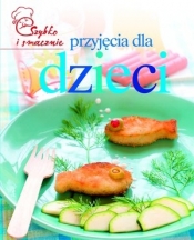 Przyjęcia dla dzieci. Szybko i smacznie - Opracowanie zbiorowe
