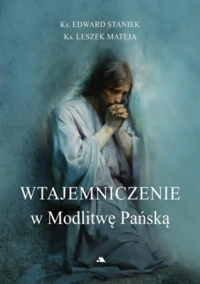 Wtajemniczenie w Modlitwę Pańską - Staniek Edward, Leszek Mateja