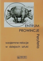 Centrum prowincje peryferie wzajemne relacje w dziejach sztuki - <br />